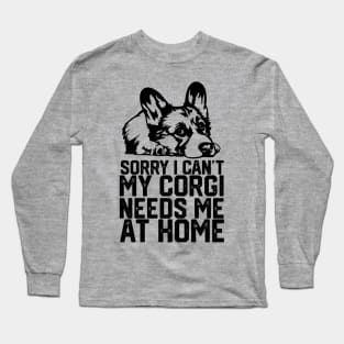 funny sorry i can't my corgi needs me at home Long Sleeve T-Shirt